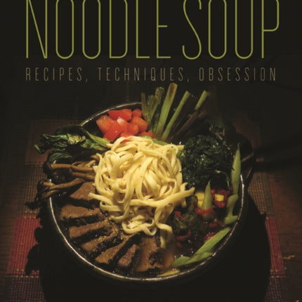 Noodle Soup: Recipes, Techniques, Obsession