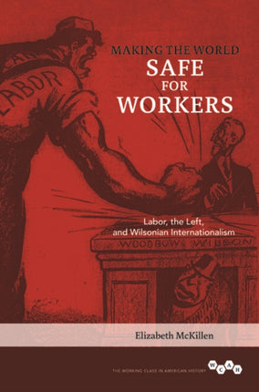 Making the World Safe for Workers: Labor, the Left, and Wilsonian Internationalism