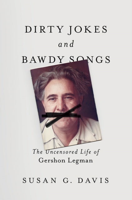 Dirty Jokes and Bawdy Songs: The Uncensored Life of Gershon Legman