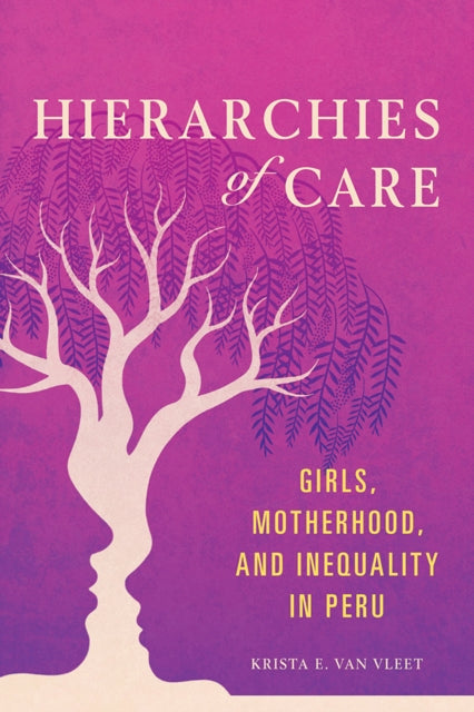 Hierarchies of Care: Girls, Motherhood, and Inequality in Peru