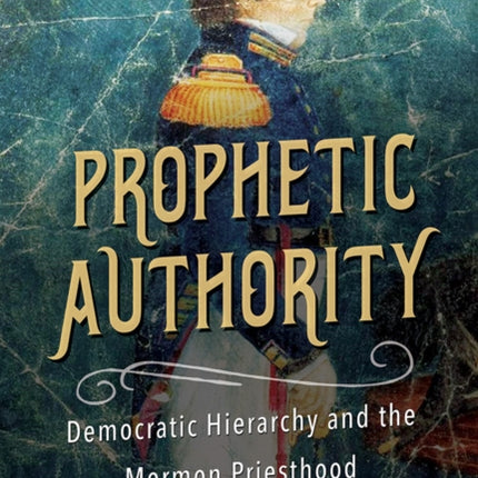 Prophetic Authority: Democratic Hierarchy and the Mormon Priesthood