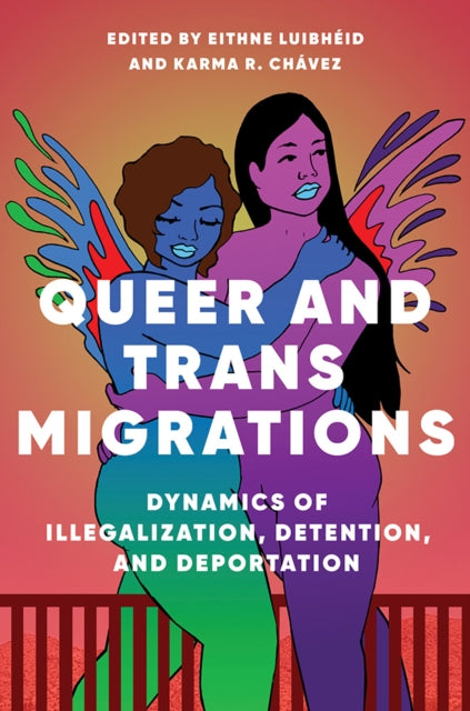 Queer and Trans Migrations: Dynamics of Illegalization, Detention, and Deportation