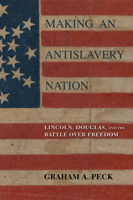 Making an Antislavery Nation: Lincoln, Douglas, and the Battle over Freedom