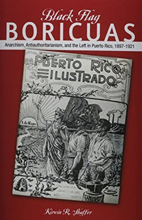 Black Flag Boricuas: Anarchism, Antiauthoritarianism, and th eLeft in Puerto Rico, 1897-1921