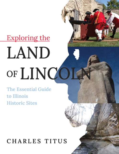 Exploring the Land of Lincoln: The Essential Guide to Illinois Historic Sites