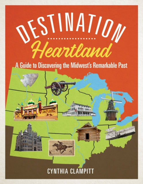 Destination Heartland: A Guide to Discovering the Midwest's Remarkable Past