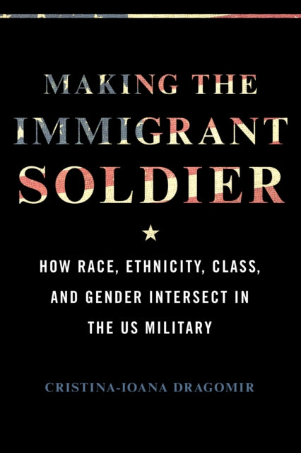 Making the Immigrant Soldier: HowRace, Ethnicity, Class, and Gender Intersect in the US Military