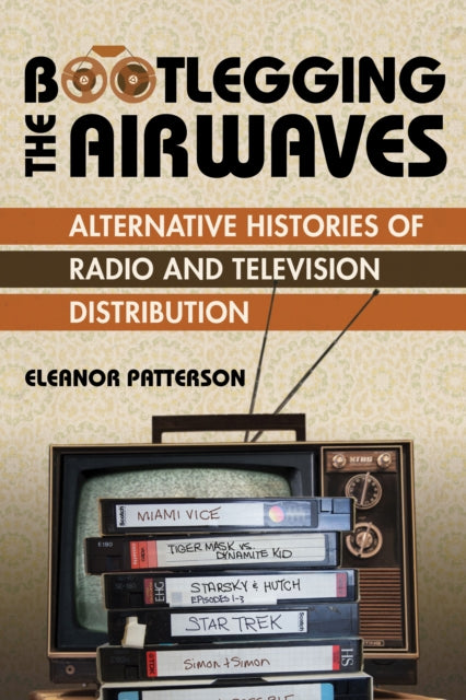 Bootlegging the Airwaves: Alternative Histories of Radio and Television Distribution