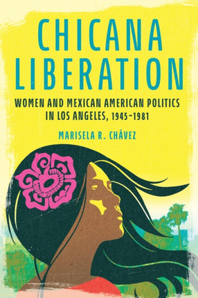 Chicana Liberation  Women and Mexican American Politics in Los Angeles 19451981