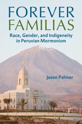 Forever Familias  Race Gender and Indigeneity in Peruvian Mormonism