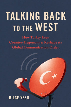 Talking Back to the West  How Turkey Uses CounterHegemony to Reshape the Global Communication Order