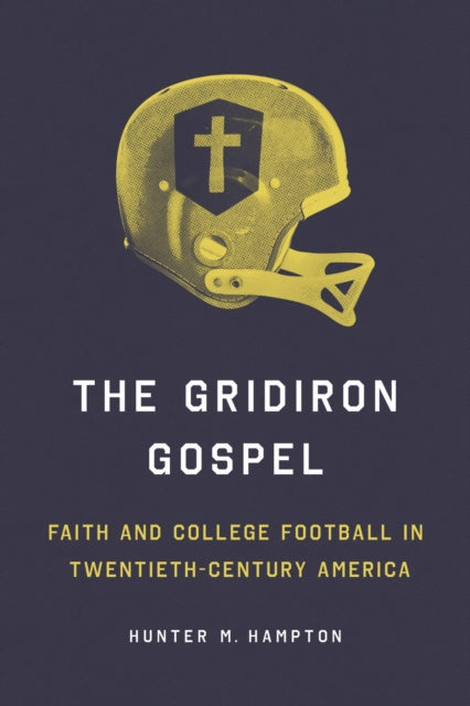 The Gridiron Gospel  Faith and College Football in TwentiethCentury America
