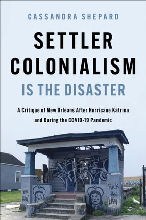 Settler Colonialism is the Disaster  A Critique of New Orleans After Hurricane Katrina and During the COVID19 Pandemic