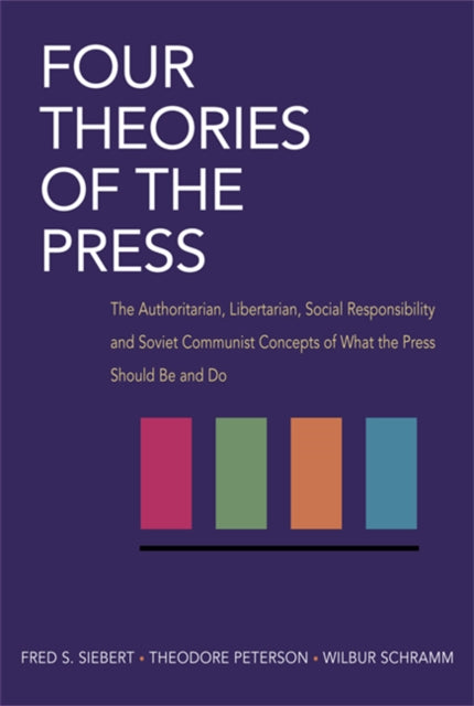 Four Theories of the Press: The Authoritarian, Libertarian, Social Responsibility, and Soviet Communist Concepts of What the Press Should Be and Do