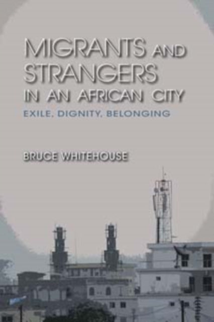 Migrants and Strangers in an African City: Exile, Dignity, Belonging