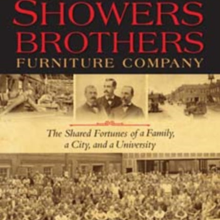 Showers Brothers Furniture Company: The Shared Fortunes of a Family, a City, and a University