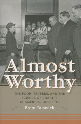 Almost Worthy: The Poor, Paupers, and the Science of Charity in America, 1877-1917