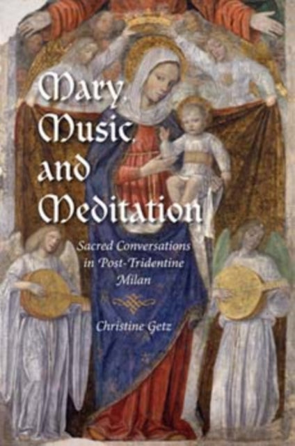 Mary Music and Meditation Sacred Conversations in PostTridentine Milan Music and the Early Modern Imagination