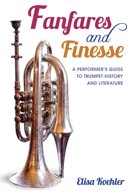 Fanfares and Finesse: A Performer's Guide to Trumpet History and Literature