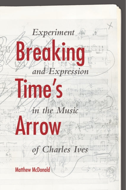 Breaking Time's Arrow: Experiment and Expression in the Music of Charles Ives