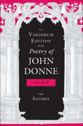 The Variorum Edition of the Poetry of John Donne, Volume 3: The Satyres