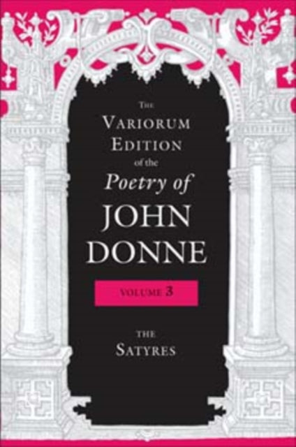 The Variorum Edition of the Poetry of John Donne, Volume 3: The Satyres