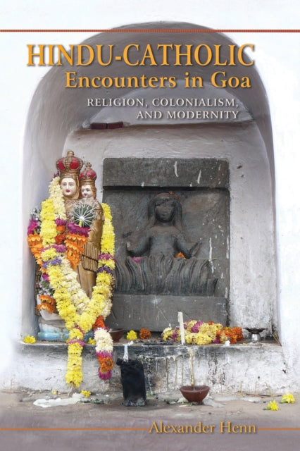 Hindu-Catholic Encounters in Goa: Religion, Colonialism, and Modernity