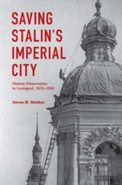 Saving Stalin's Imperial City: Historic Preservation in Leningrad, 1930–1950