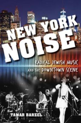 New York Noise: Radical Jewish Music and the Downtown Scene