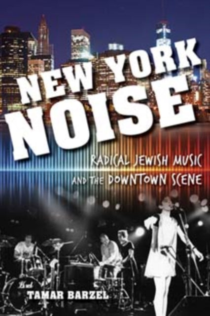 New York Noise: Radical Jewish Music and the Downtown Scene