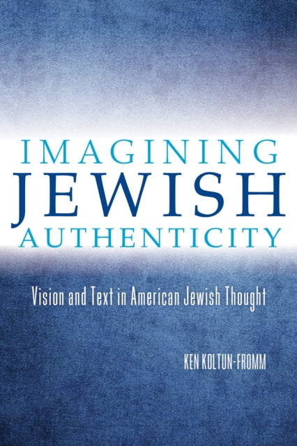 Imagining Jewish Authenticity: Vision and Text in American Jewish Thought