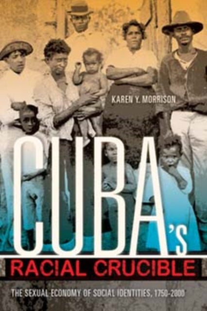 Cuba's Racial Crucible: The Sexual Economy of Social Identities, 1750-2000