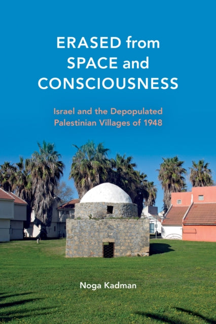 Erased from Space and Consciousness: Israel and the Depopulated Palestinian Villages of 1948