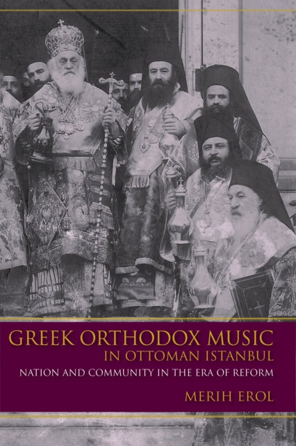 Greek Orthodox Music in Ottoman Istanbul: Nation and Community in the Era of Reform