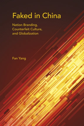 Faked in China: Nation Branding, Counterfeit Culture, and Globalization