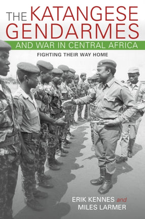 The Katangese Gendarmes and War in Central Africa: Fighting Their Way Home