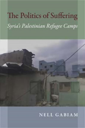 The Politics of Suffering: Syria's Palestinian Refugee Camps