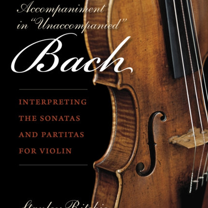 The Accompaniment in "Unaccompanied" Bach: Interpreting the Sonatas and Partitas for Violin