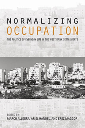 Normalizing Occupation: The Politics of Everyday Life in the West Bank Settlements