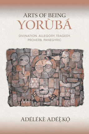 Arts of Being Yoruba: Divination, Allegory, Tragedy, Proverb, Panegyric