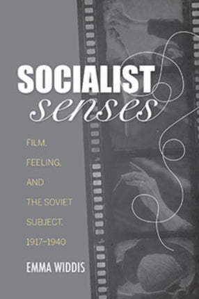 Socialist Senses: Film, Feeling, and the Soviet Subject, 1917–1940