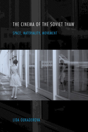 The Cinema of the Soviet Thaw: Space, Materiality, Movement