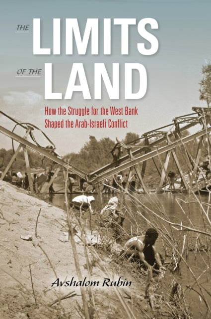 The Limits of the Land: How the Struggle for the West Bank Shaped the Arab-Israeli Conflict