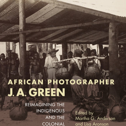 African Photographer J. A. Green: Reimagining the Indigenous and the Colonial