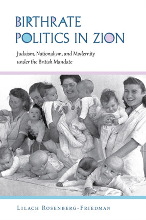 Birthrate Politics in Zion: Judaism, Nationalism, and Modernity under the British Mandate