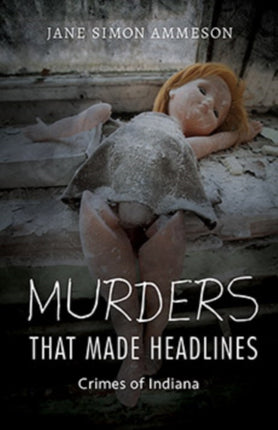 Murders that Made Headlines: Crimes of Indiana