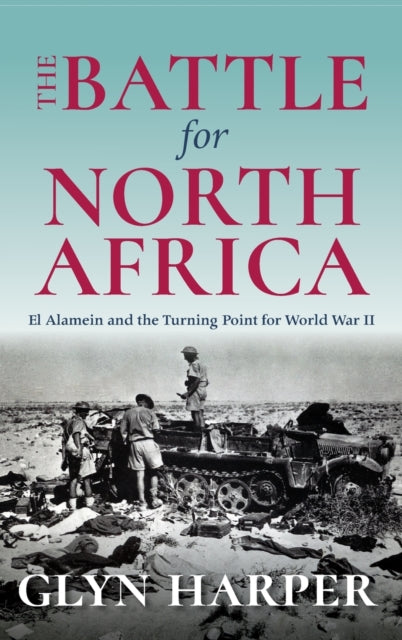 The Battle for North Africa: El Alamein and the Turning Point for World War II