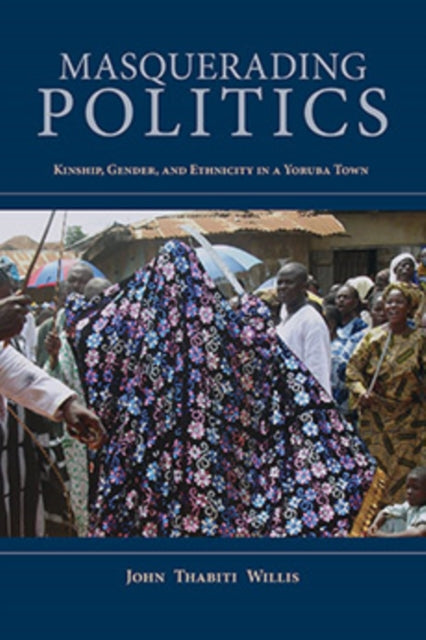 Masquerading Politics: Kinship, Gender, and Ethnicity in a Yoruba Town