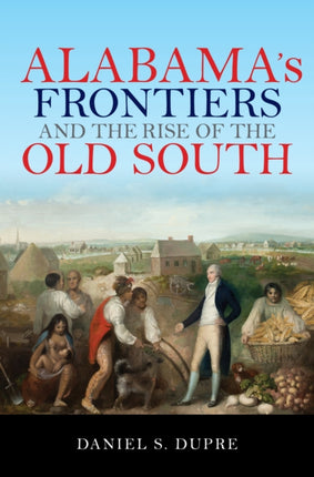 Alabama's Frontiers and the Rise of the Old South