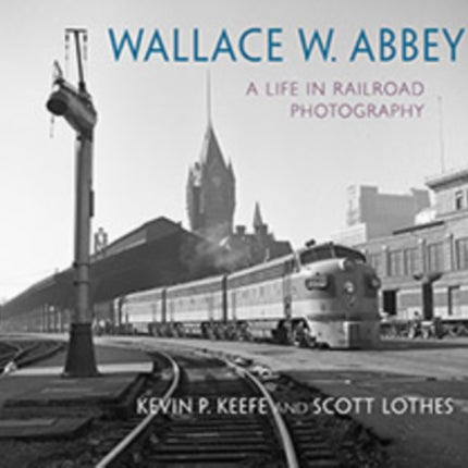 Wallace W. Abbey: A Life in Railroad Photography